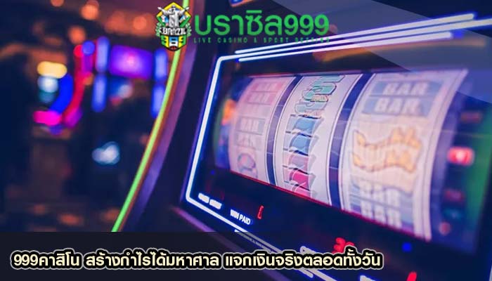 999คาสิโน สร้างกำไรได้มหาศาล แจกเงินจริงตลอดทั้งวัน