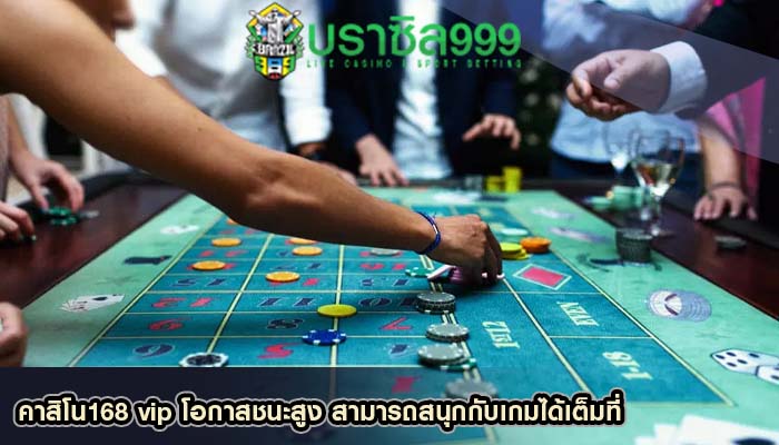 คาสิโน168 vip โอกาสชนะสูง สามารถสนุกกับเกมได้เต็มที่