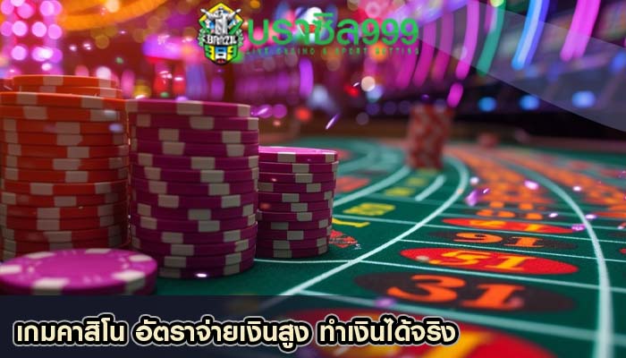 เกมคาสิโน อัตราจ่ายเงินสูง ทำเงินได้จริง