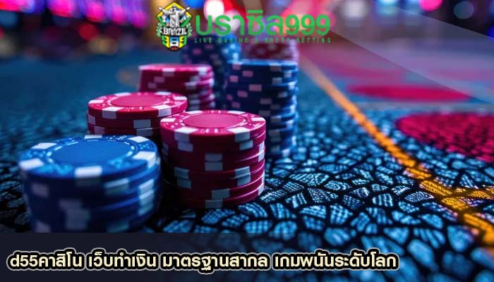 d55คาสิโน เว็บทำเงิน มาตรฐานสากล เกมพนันระดับโลก