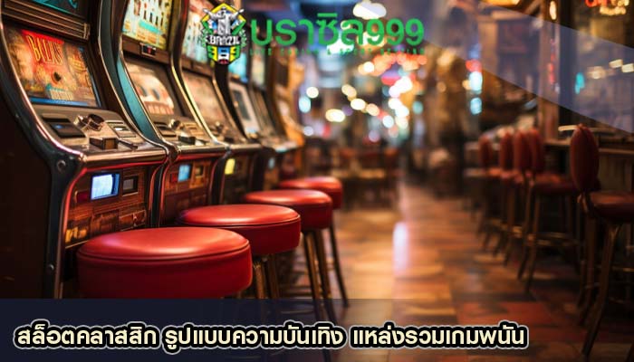 สล็อตคลาสสิก รูปแบบความบันเทิง แหล่งรวมเกมพนัน