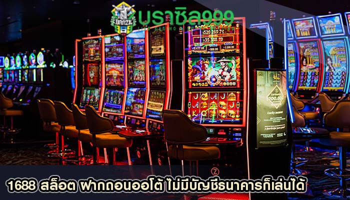 1688 สล็อต ฝากถอนออโต้ ไม่มีบัญชีธนาคารก็เล่นได้