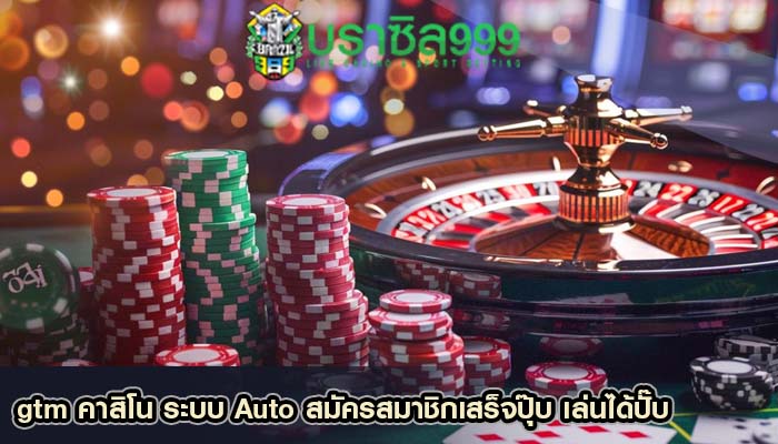 gtm คาสิโน ระบบ Auto สมัครสมาชิกเสร็จปุ๊บ เล่นได้ปั๊บ